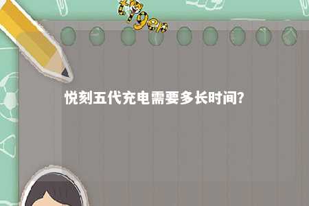 悦刻五代充电需要多长时间？ 