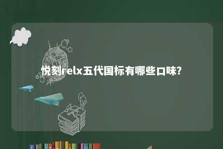 悦刻relx五代国标有哪些口味？ 