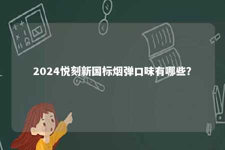 2024悦刻新国标烟弹口味有哪些	？ 